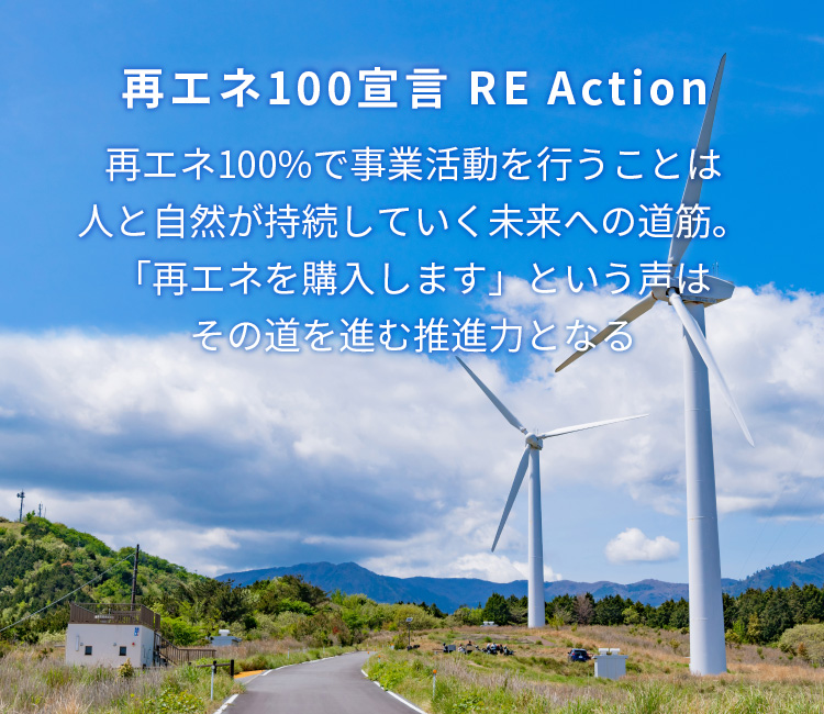 再エネ100宣言 RE Action　再エネ100%で事業活動を行うことは人と自然が持続していく未来への道筋。「再エネを購入します」という声はその道を進む推進力となる